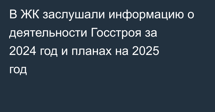 В ЖК заслушали информацию о деятельности Госстроя за 2024 год и планах на 2025 год