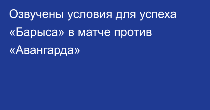 Озвучены условия для успеха «Барыса» в матче против «Авангарда»