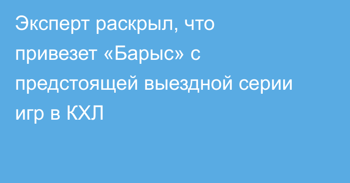 Эксперт раскрыл, что привезет «Барыс» с предстоящей выездной серии игр в КХЛ