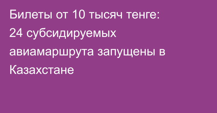 Билеты от 10 тысяч тенге: 24 субсидируемых авиамаршрута запущены в Казахстане