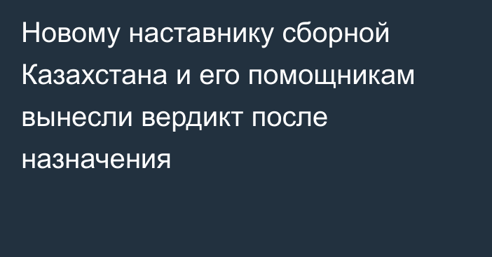 Новому наставнику сборной Казахстана и его помощникам вынесли вердикт после назначения