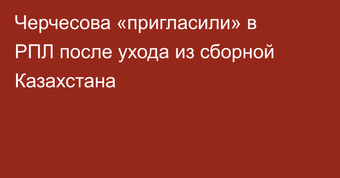 Черчесова «пригласили» в РПЛ после ухода из сборной Казахстана