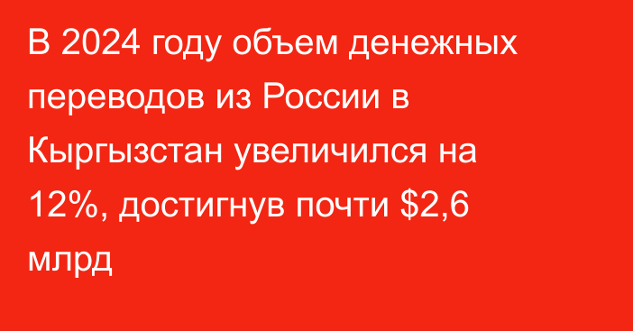 В 2024 году объем денежных переводов из России в Кыргызстан увеличился на 12%, достигнув почти $2,6 млрд