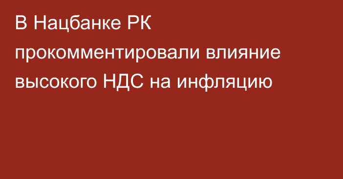 В Нацбанке РК прокомментировали влияние высокого НДС на инфляцию