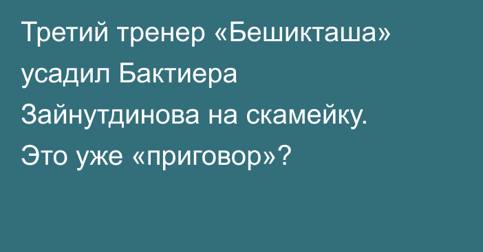 Третий тренер «Бешикташа» усадил Бактиера Зайнутдинова на скамейку. Это уже «приговор»?