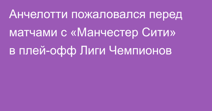 Анчелотти пожаловался перед матчами с «Манчестер Сити» в плей-офф Лиги Чемпионов