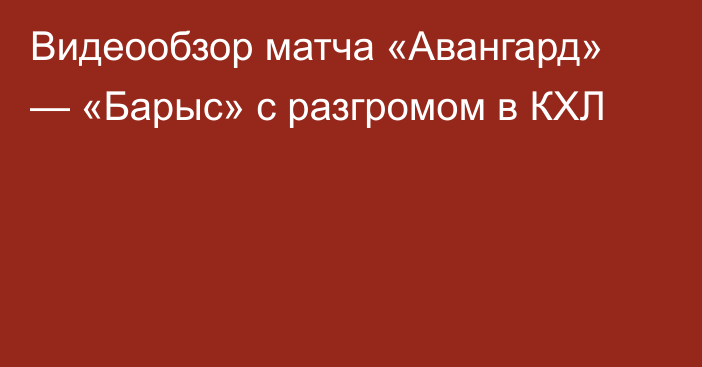 Видеообзор матча «Авангард» — «Барыс» с разгромом в КХЛ