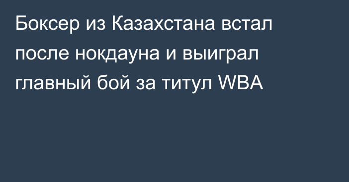 Боксер из Казахстана встал после нокдауна и выиграл главный бой за титул WBA