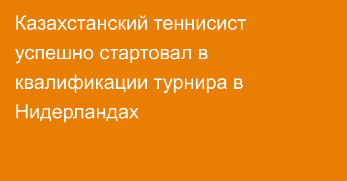 Казахстанский теннисист успешно стартовал в квалификации турнира в Нидерландах