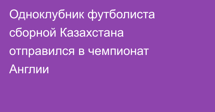 Одноклубник футболиста сборной Казахстана отправился в чемпионат Англии