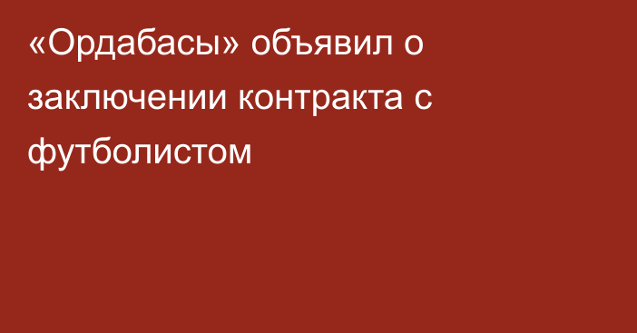 «Ордабасы» объявил о заключении контракта с футболистом