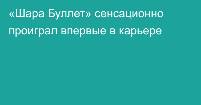 «Шара Буллет» сенсационно проиграл впервые в карьере