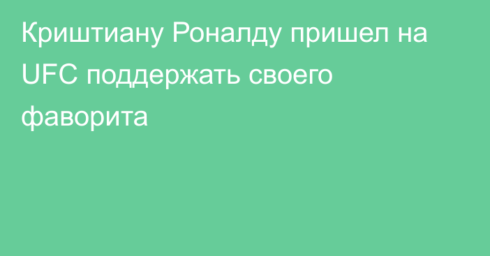 Криштиану Роналду пришел на UFC поддержать своего фаворита