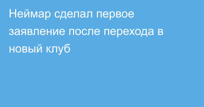 Неймар сделал первое заявление после перехода в новый клуб