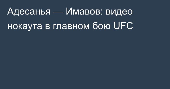 Адесанья — Имавов: видео нокаута в главном бою UFC