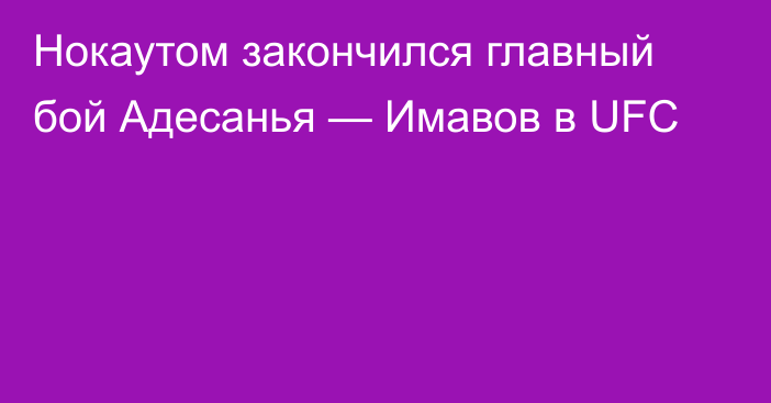 Нокаутом закончился главный бой Адесанья — Имавов в UFC