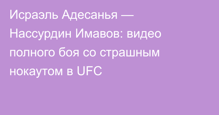 Исраэль Адесанья — Нассурдин Имавов: видео полного боя со страшным нокаутом в UFC