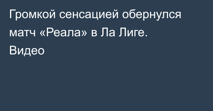 Громкой сенсацией обернулся матч «Реала» в Ла Лиге. Видео
