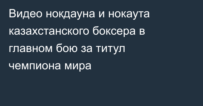 Видео нокдауна и нокаута казахстанского боксера в главном бою за титул чемпиона мира
