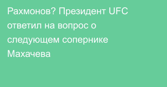 Рахмонов? Президент UFC ответил на вопрос о следующем сопернике Махачева