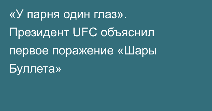 «У парня один глаз». Президент UFC объяснил первое поражение «Шары Буллета»