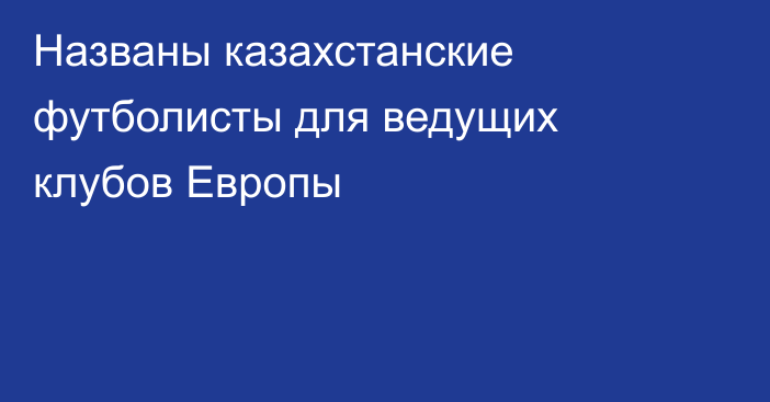 Названы казахстанские футболисты для ведущих клубов Европы