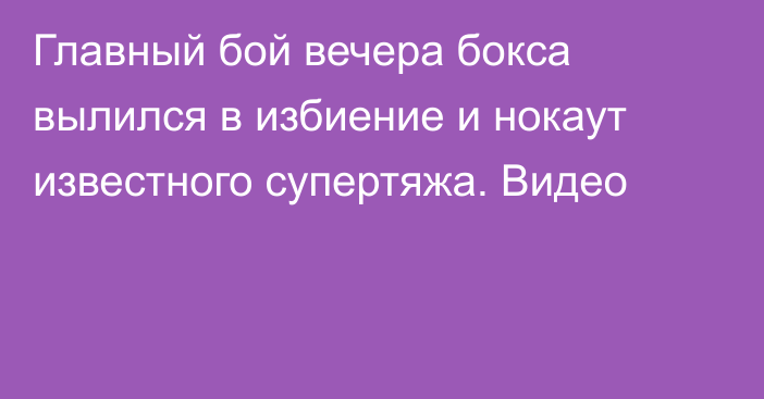 Главный бой вечера бокса вылился в избиение и нокаут известного супертяжа. Видео