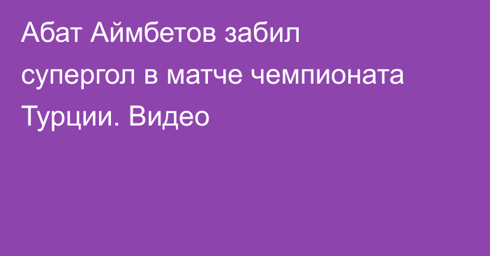 Абат Аймбетов забил супергол в матче чемпионата Турции. Видео