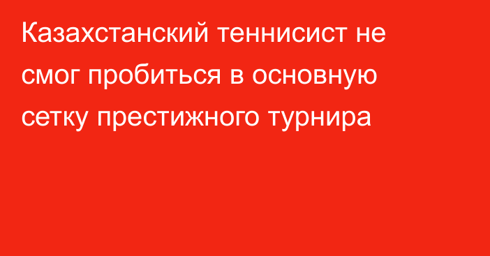 Казахстанский теннисист не смог пробиться в основную сетку престижного турнира