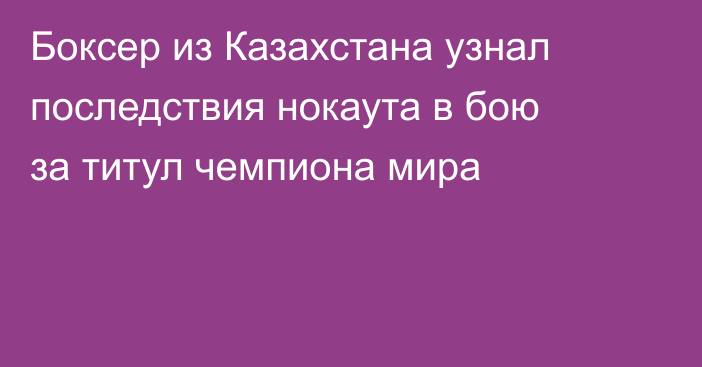 Боксер из Казахстана узнал последствия нокаута в бою за титул чемпиона мира