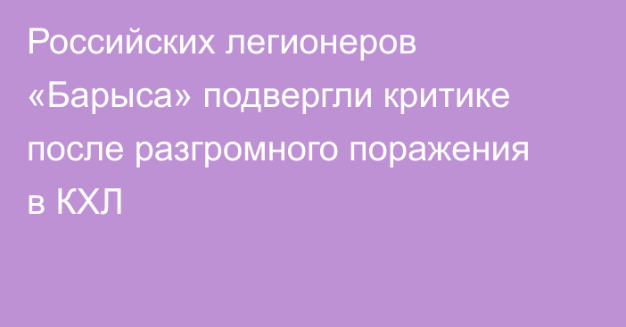 Российских легионеров «Барыса» подвергли критике после разгромного поражения в КХЛ