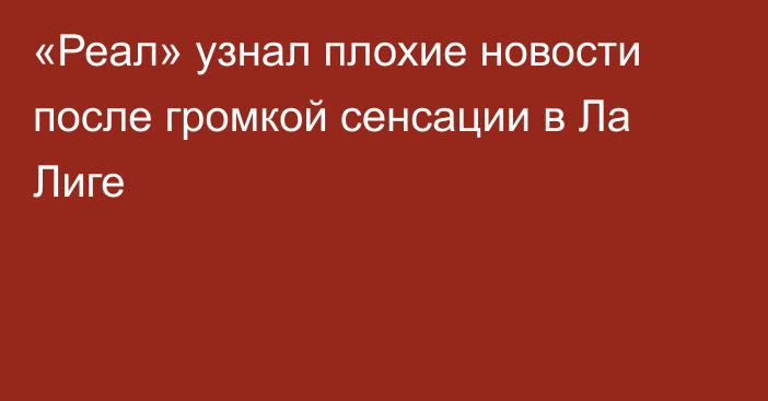«Реал» узнал плохие новости после громкой сенсации в Ла Лиге