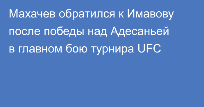 Махачев обратился к Имавову после победы над Адесаньей в главном бою турнира UFC