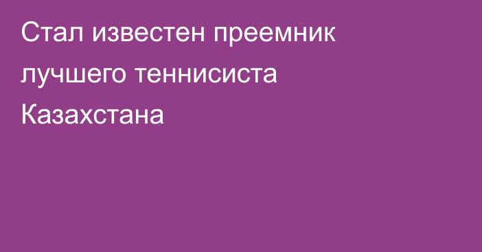 Стал известен преемник лучшего теннисиста Казахстана