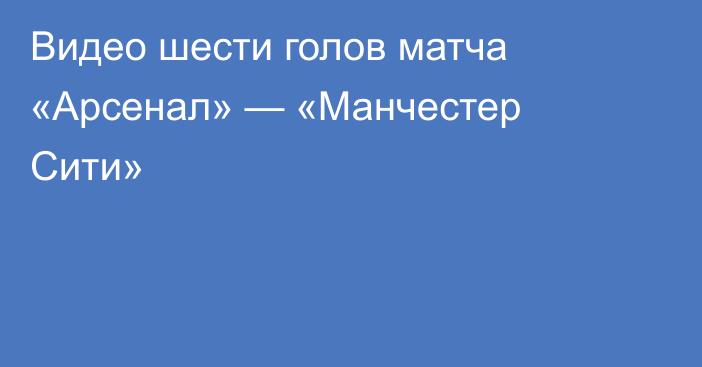 Видео шести голов матча «Арсенал» — «Манчестер Сити»