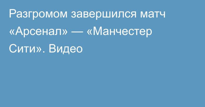 Разгромом завершился матч «Арсенал» — «Манчестер Сити». Видео