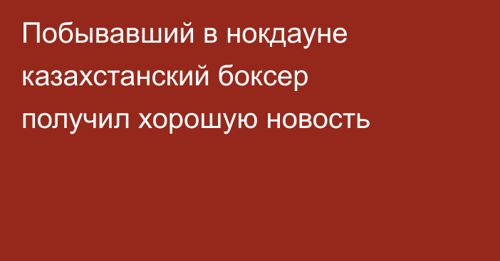 Побывавший в нокдауне казахстанский боксер получил хорошую новость