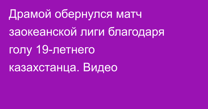 Драмой обернулся матч заокеанской лиги благодаря голу 19-летнего казахстанца. Видео