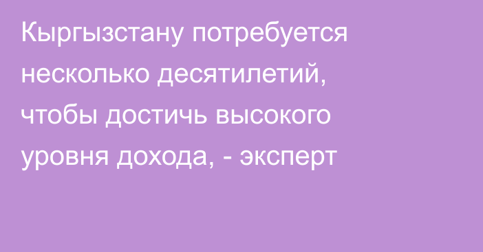 Кыргызстану потребуется несколько десятилетий, чтобы достичь высокого уровня дохода, - эксперт