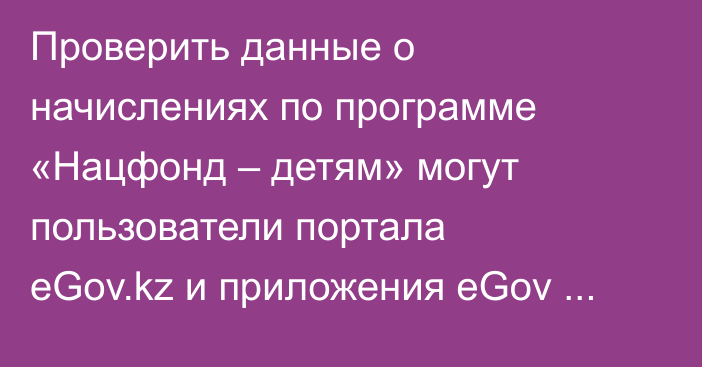 Проверить данные о начислениях по программе «Нацфонд – детям» могут пользователи портала eGov.kz и приложения eGov Mobile