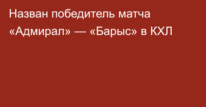 Назван победитель матча «Адмирал» — «Барыс» в КХЛ