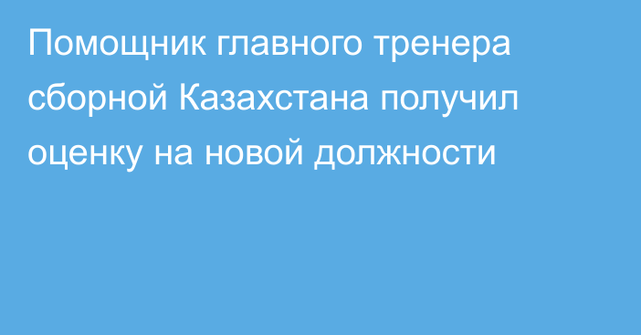 Помощник главного тренера сборной Казахстана получил оценку на новой должности