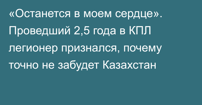 «Останется в моем сердце». Проведший 2,5 года в КПЛ легионер признался, почему точно не забудет Казахстан