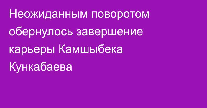 Неожиданным поворотом обернулось завершение карьеры Камшыбека Кункабаева