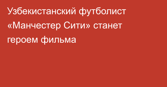 Узбекистанский футболист «Манчестер Сити» станет героем фильма