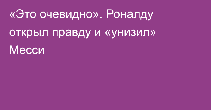 «Это очевидно». Роналду открыл правду и «унизил» Месси