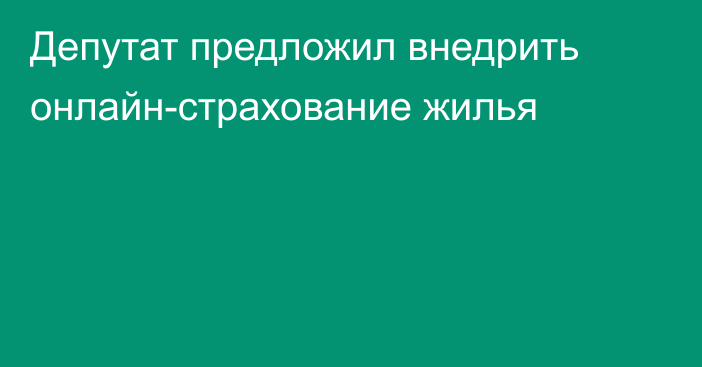 Депутат предложил внедрить онлайн-страхование жилья