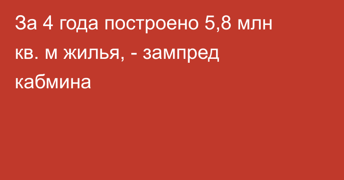 За 4 года построено 5,8 млн кв. м жилья, - зампред кабмина