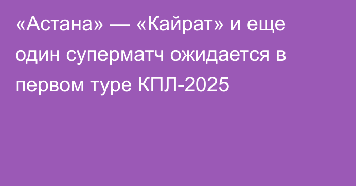 «Астана» — «Кайрат» и еще один суперматч ожидается в первом туре КПЛ-2025