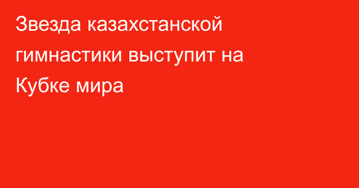 Звезда казахстанской гимнастики выступит на Кубке мира